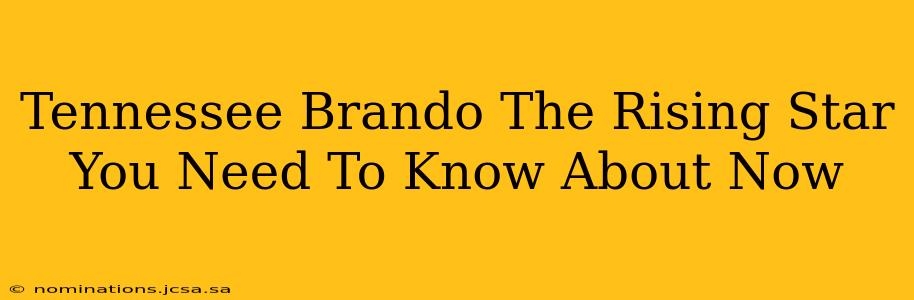 Tennessee Brando The Rising Star You Need To Know About Now