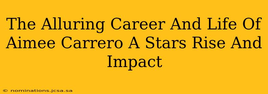 The Alluring Career And Life Of Aimee Carrero A Stars Rise And Impact