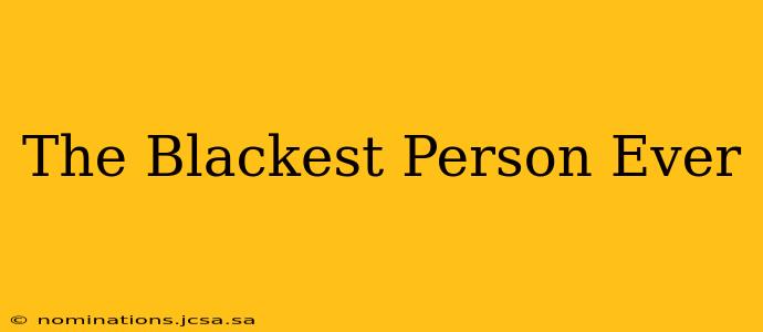 The Blackest Person Ever