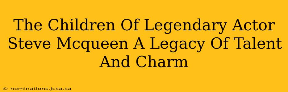 The Children Of Legendary Actor Steve Mcqueen A Legacy Of Talent And Charm