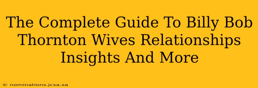 The Complete Guide To Billy Bob Thornton Wives Relationships Insights And More