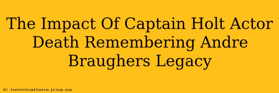 The Impact Of Captain Holt Actor Death Remembering Andre Braughers Legacy