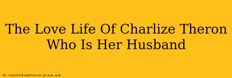The Love Life Of Charlize Theron Who Is Her Husband