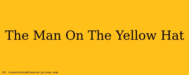The Man On The Yellow Hat