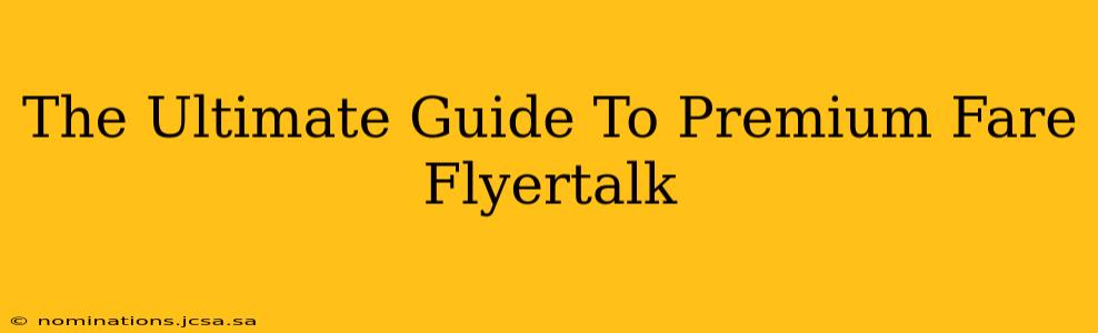 The Ultimate Guide To Premium Fare Flyertalk