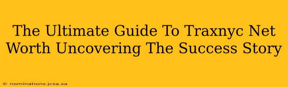 The Ultimate Guide To Traxnyc Net Worth Uncovering The Success Story