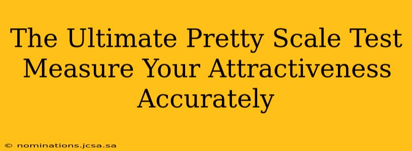 The Ultimate Pretty Scale Test Measure Your Attractiveness Accurately