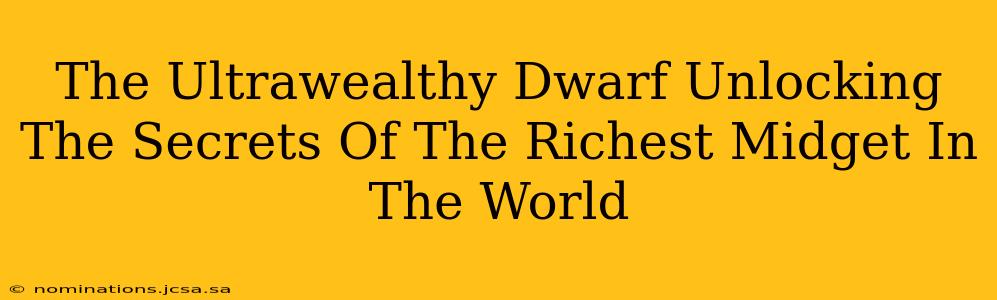 The Ultrawealthy Dwarf Unlocking The Secrets Of The Richest Midget In The World