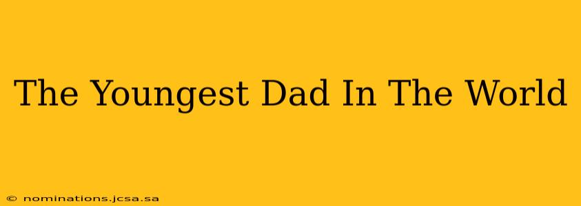 The Youngest Dad In The World