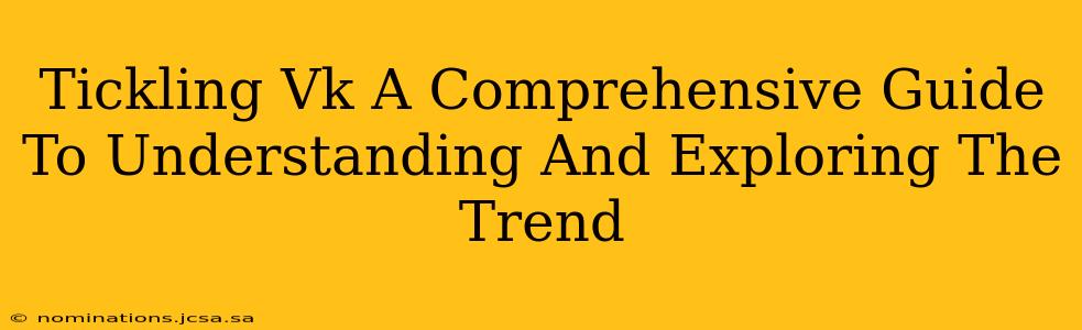 Tickling Vk A Comprehensive Guide To Understanding And Exploring The Trend