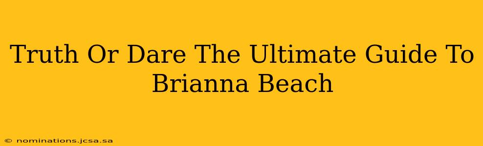 Truth Or Dare The Ultimate Guide To Brianna Beach
