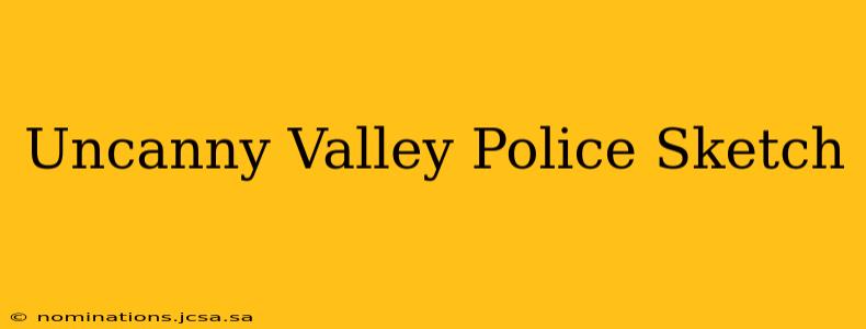 Uncanny Valley Police Sketch