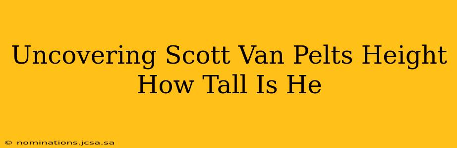 Uncovering Scott Van Pelts Height How Tall Is He