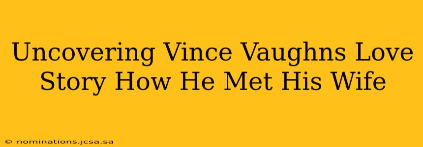 Uncovering Vince Vaughns Love Story How He Met His Wife