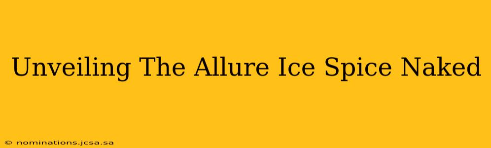Unveiling The Allure Ice Spice Naked