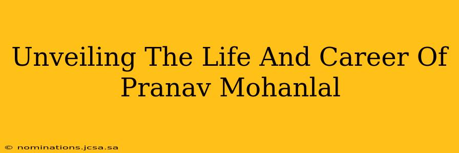 Unveiling The Life And Career Of Pranav Mohanlal