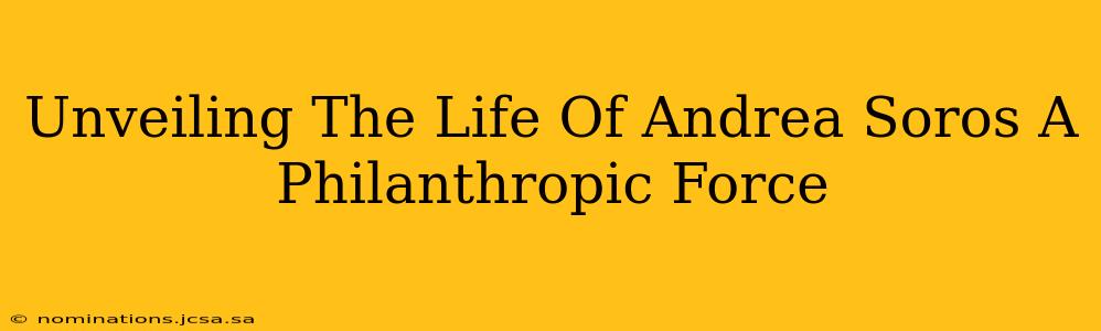 Unveiling The Life Of Andrea Soros A Philanthropic Force