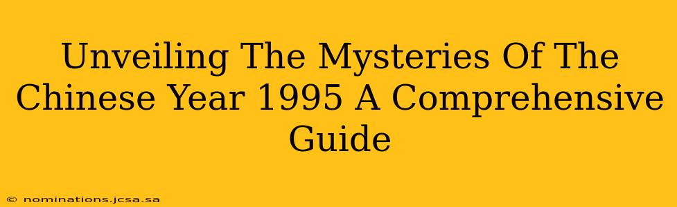 Unveiling The Mysteries Of The Chinese Year 1995 A Comprehensive Guide