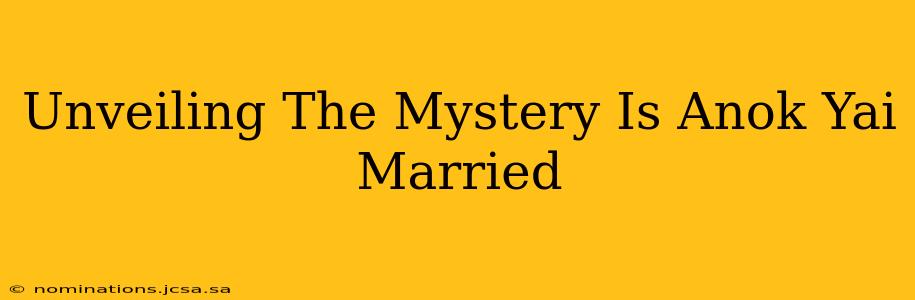 Unveiling The Mystery Is Anok Yai Married