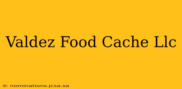 Valdez Food Cache Llc