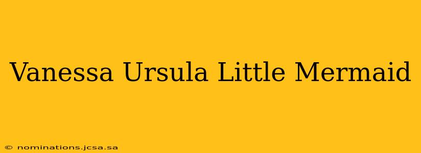 Vanessa Ursula Little Mermaid
