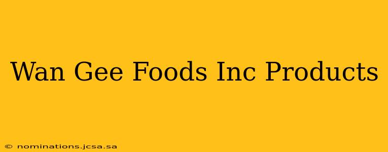 Wan Gee Foods Inc Products