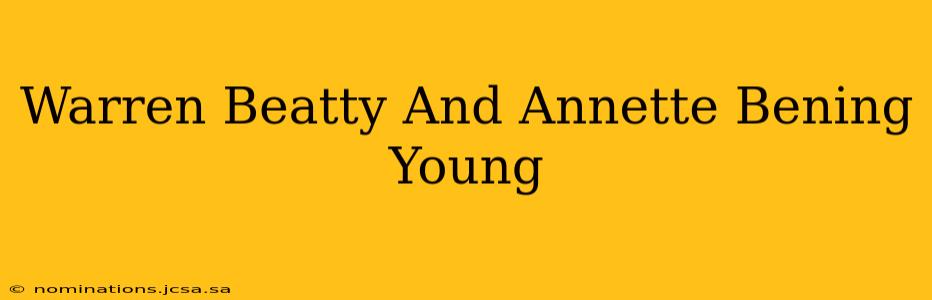 Warren Beatty And Annette Bening Young