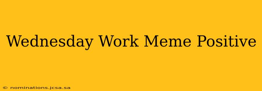 Wednesday Work Meme Positive