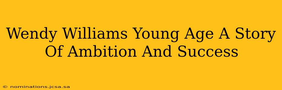 Wendy Williams Young Age A Story Of Ambition And Success
