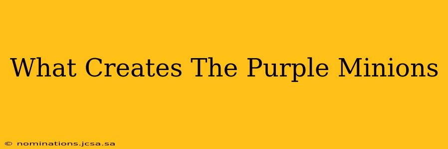 What Creates The Purple Minions