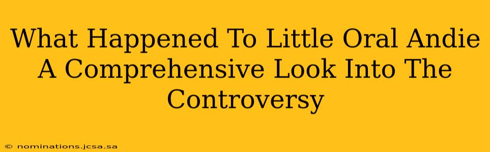 What Happened To Little Oral Andie A Comprehensive Look Into The Controversy