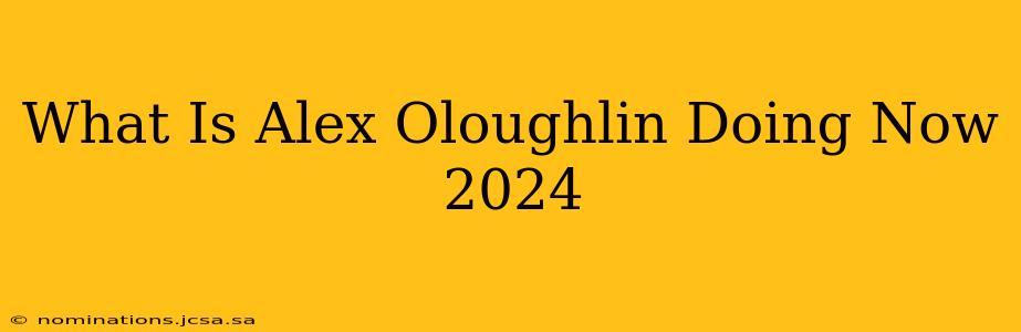 What Is Alex Oloughlin Doing Now 2024
