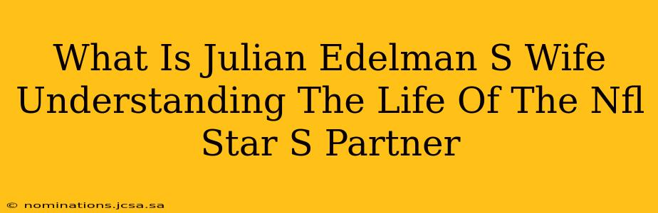 What Is Julian Edelman S Wife Understanding The Life Of The Nfl Star S Partner