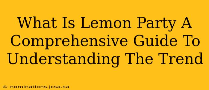 What Is Lemon Party A Comprehensive Guide To Understanding The Trend