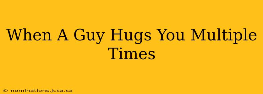 When A Guy Hugs You Multiple Times