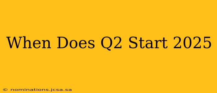 When Does Q2 Start 2025