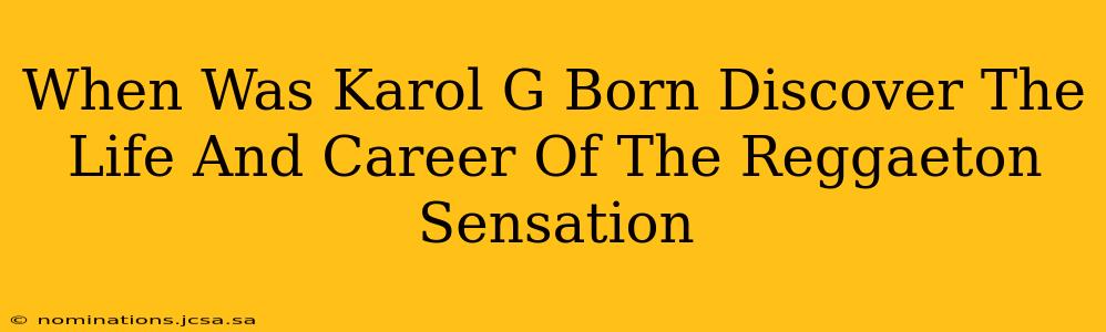 When Was Karol G Born Discover The Life And Career Of The Reggaeton Sensation