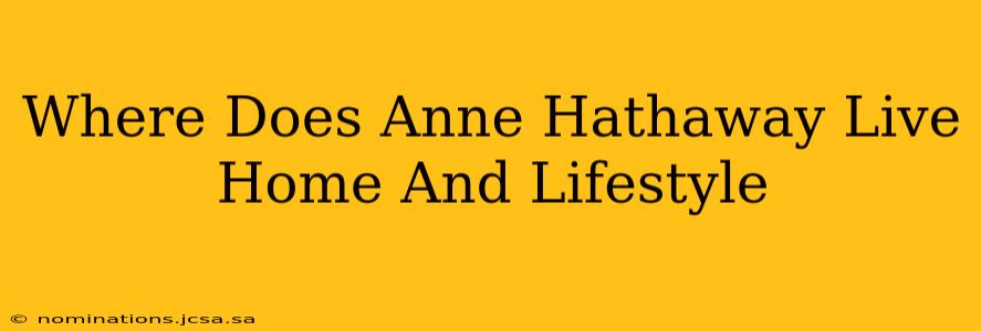 Where Does Anne Hathaway Live Home And Lifestyle