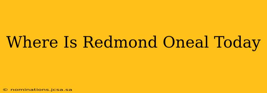 Where Is Redmond Oneal Today