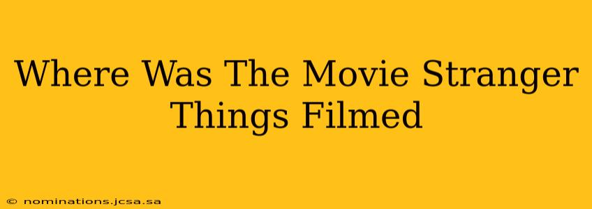 Where Was The Movie Stranger Things Filmed