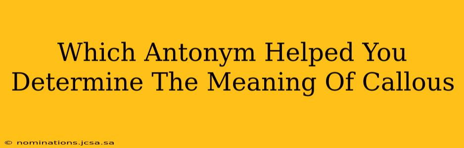 Which Antonym Helped You Determine The Meaning Of Callous