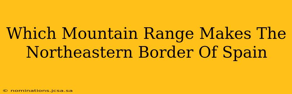 Which Mountain Range Makes The Northeastern Border Of Spain