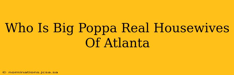 Who Is Big Poppa Real Housewives Of Atlanta