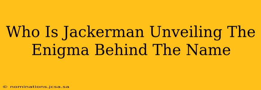 Who Is Jackerman Unveiling The Enigma Behind The Name