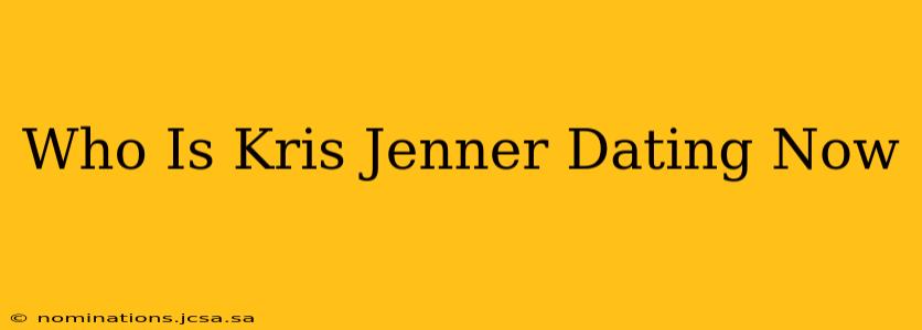 Who Is Kris Jenner Dating Now