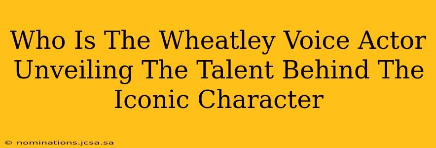 Who Is The Wheatley Voice Actor Unveiling The Talent Behind The Iconic Character