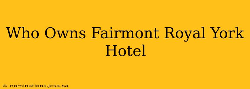 Who Owns Fairmont Royal York Hotel