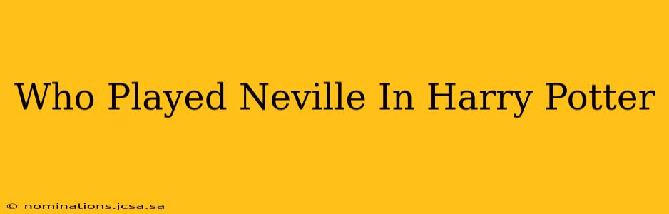 Who Played Neville In Harry Potter