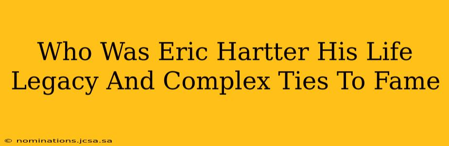 Who Was Eric Hartter His Life Legacy And Complex Ties To Fame