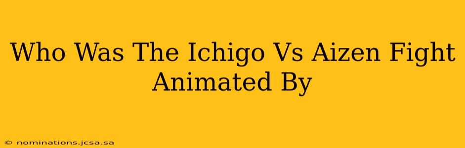 Who Was The Ichigo Vs Aizen Fight Animated By